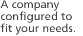 A company configured to fit your needs.