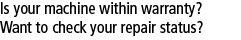 Is your machine within warranty?  Want to check repair status?