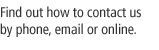 Find out how to contact us by phone, e-mail or online.