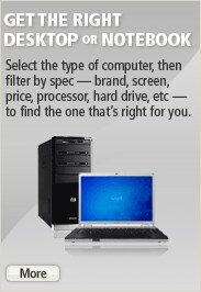 Get the right desktop or notebook. Select the type of computer, then filter by spec — brand, screen, price, processor, hard drive, etc — to find the one that’s right for you.